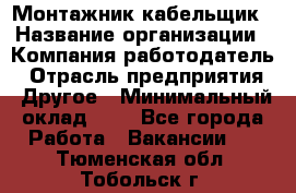 Монтажник-кабельщик › Название организации ­ Компания-работодатель › Отрасль предприятия ­ Другое › Минимальный оклад ­ 1 - Все города Работа » Вакансии   . Тюменская обл.,Тобольск г.